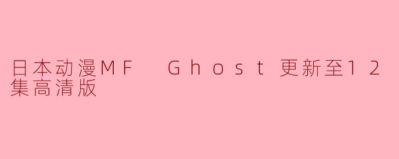 日本动漫MF Ghost更新至12集高清版
